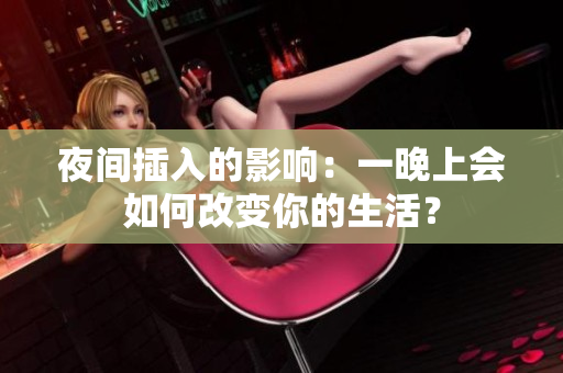 夜间插入的影响：一晚上会如何改变你的生活？