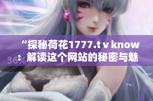 “探秘荷花1777.tⅴknow：解读这个网站的秘密与魅力”