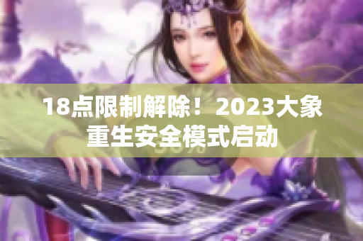 18点限制解除！2023大象重生安全模式启动