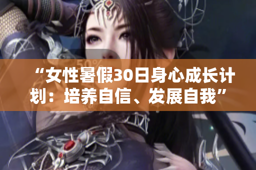 “女性暑假30日身心成长计划：培养自信、发展自我”