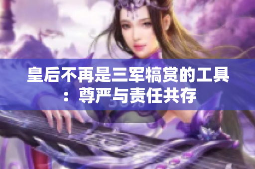 皇后不再是三军犒赏的工具：尊严与责任共存