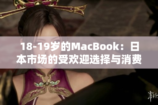 18-19岁的MacBook：日本市场的受欢迎选择与消费者趋势