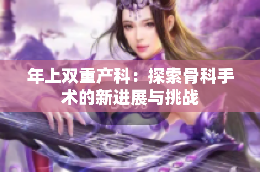年上双重产科：探索骨科手术的新进展与挑战