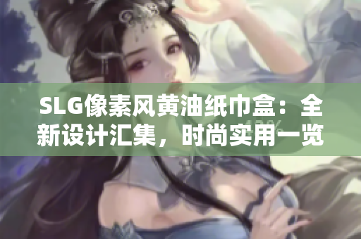 SLG像素风黄油纸巾盒：全新设计汇集，时尚实用一览