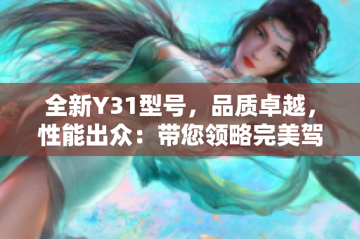 全新Y31型号，品质卓越，性能出众：带您领略完美驾驶体验