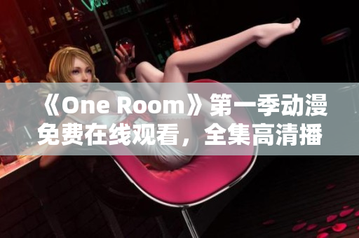 《One Room》第一季动漫免费在线观看，全集高清播放