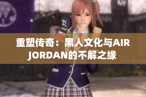 重塑传奇：黑人文化与AIRJORDAN的不解之缘