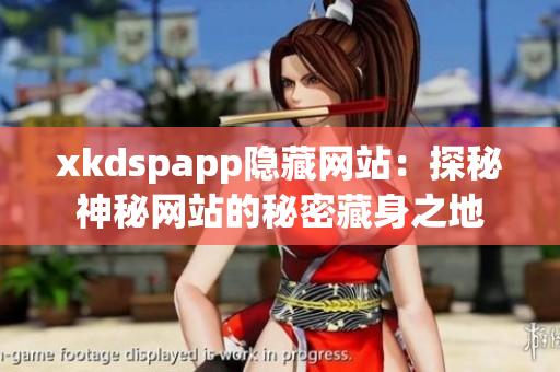 xkdspapp隐藏网站：探秘神秘网站的秘密藏身之地