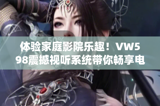 体验家庭影院乐趣！VW598震撼视听系统带你畅享电影之夜