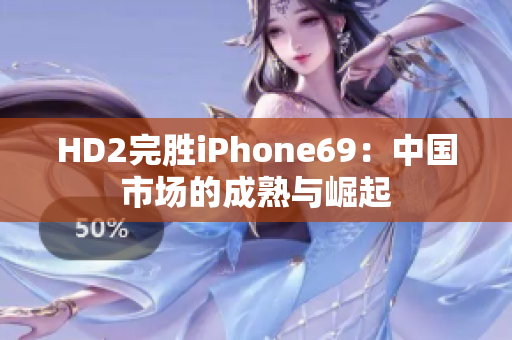 HD2完胜iPhone69：中国市场的成熟与崛起