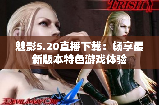 魅影5.20直播下载：畅享最新版本特色游戏体验