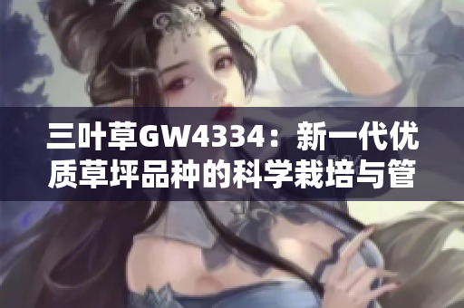 三叶草GW4334：新一代优质草坪品种的科学栽培与管理技术