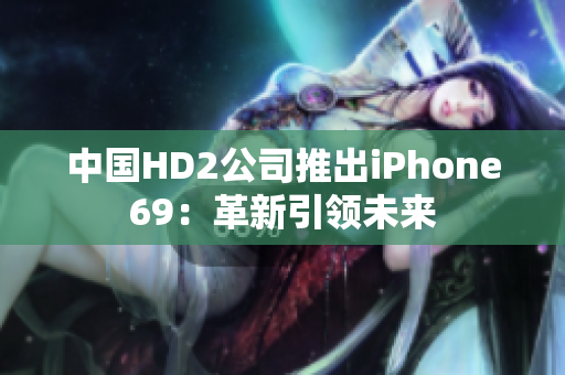 中国HD2公司推出iPhone69：革新引领未来