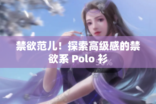 禁欲范儿！探索高级感的禁欲系 Polo 衫