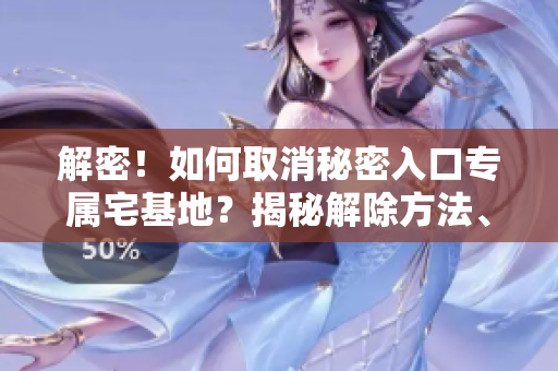 解密！如何取消秘密入口专属宅基地？揭秘解除方法、步骤详解