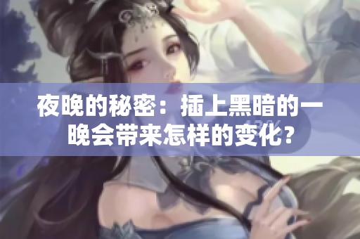 夜晚的秘密：插上黑暗的一晚会带来怎样的变化？