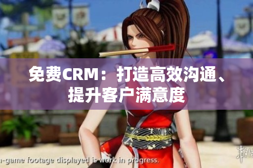 免费CRM：打造高效沟通、提升客户满意度