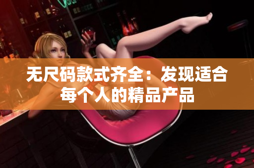 无尺码款式齐全：发现适合每个人的精品产品