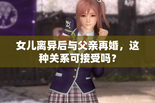 女儿离异后与父亲再婚，这种关系可接受吗？