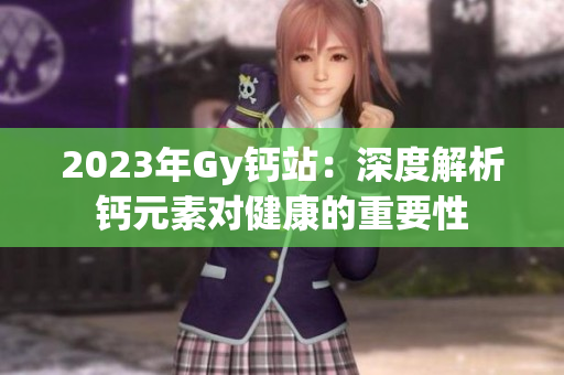 2023年Gy钙站：深度解析钙元素对健康的重要性