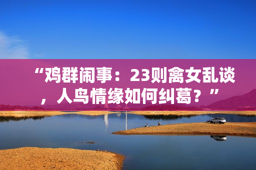 “鸡群闹事：23则禽女乱谈，人鸟情缘如何纠葛？”