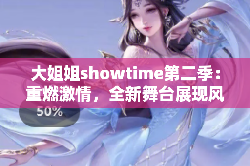 大姐姐showtime第二季：重燃激情，全新舞台展现风采