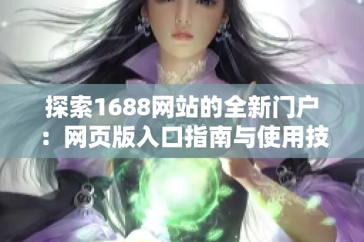 探索1688网站的全新门户：网页版入口指南与使用技巧大揭秘！