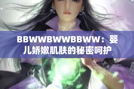 BBWWBWWBBWW：婴儿娇嫩肌肤的秘密呵护