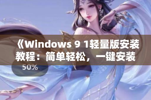 《Windows 9 1轻量版安装教程：简单轻松，一键安装指南分享》