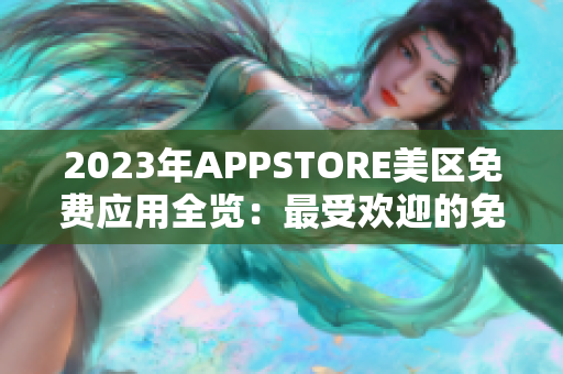 2023年APPSTORE美区免费应用全览：最受欢迎的免费应用大揭秘