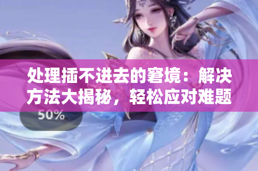 处理插不进去的窘境：解决方法大揭秘，轻松应对难题