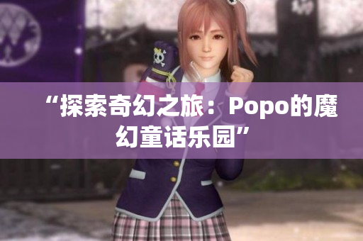 “探索奇幻之旅：Popo的魔幻童话乐园”