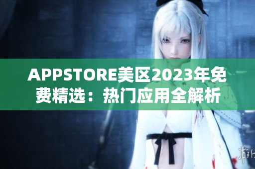 APPSTORE美区2023年免费精选：热门应用全解析