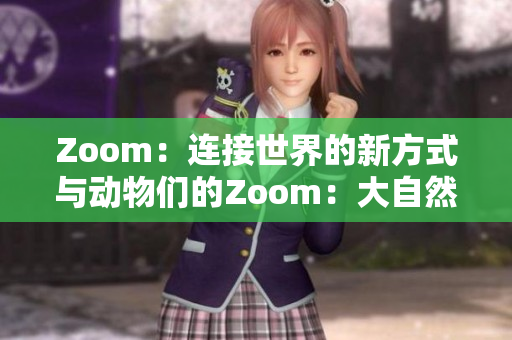 Zoom：连接世界的新方式与动物们的Zoom：大自然的奇妙交互