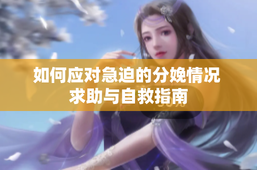 如何应对急迫的分娩情况 求助与自救指南
