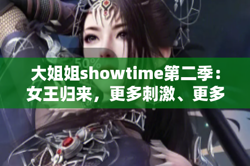 大姐姐showtime第二季：女王归来，更多刺激、更多惊喜，全新篇章即将开启