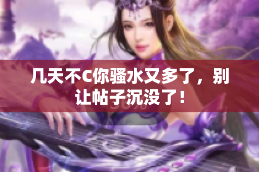 几天不C你骚水又多了，别让帖子沉没了！