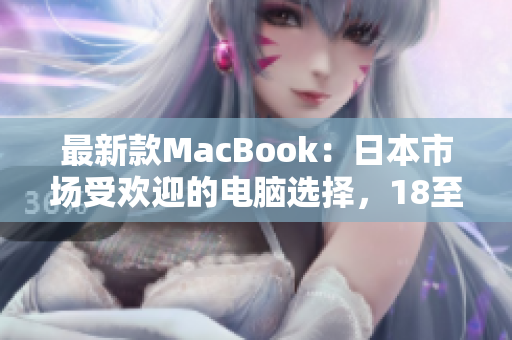 最新款MacBook：日本市场受欢迎的电脑选择，18至19岁用户的首选