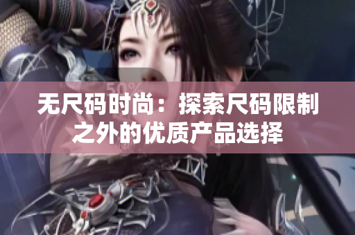 无尺码时尚：探索尺码限制之外的优质产品选择