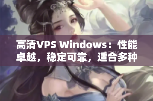 高清VPS Windows：性能卓越，稳定可靠，适合多种应用