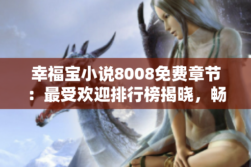 幸福宝小说8008免费章节：最受欢迎排行榜揭晓，畅读无阻！