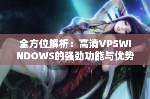 全方位解析：高清VPSWINDOWS的强劲功能与优势