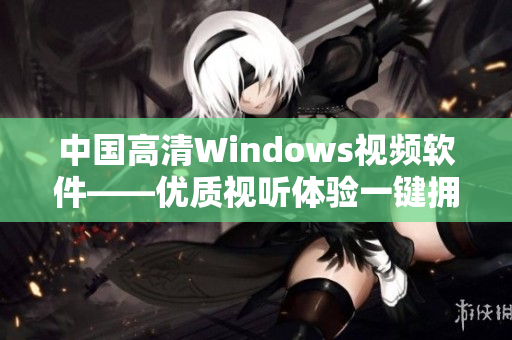 中国高清Windows视频软件——优质视听体验一键拥有