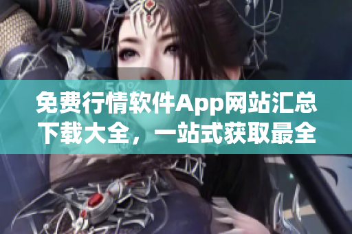 免费行情软件App网站汇总下载大全，一站式获取最全行情软件资源