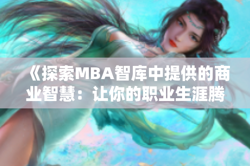 《探索MBA智库中提供的商业智慧：让你的职业生涯腾飞》