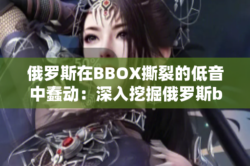 俄罗斯在BBOX撕裂的低音中蠢动：深入挖掘俄罗斯bass音乐的文化和影响