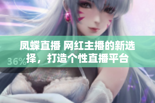 凤蝶直播 网红主播的新选择，打造个性直播平台
