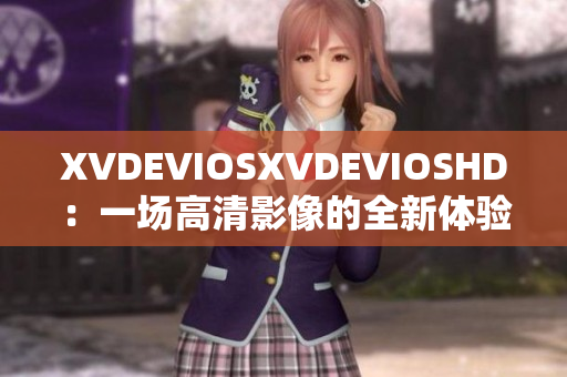 XVDEVIOSXVDEVIOSHD：一场高清影像的全新体验