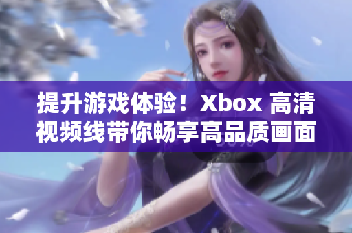 提升游戏体验！Xbox 高清视频线带你畅享高品质画面