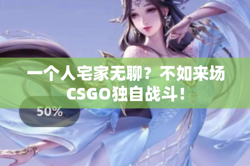 一个人宅家无聊？不如来场CSGO独自战斗！